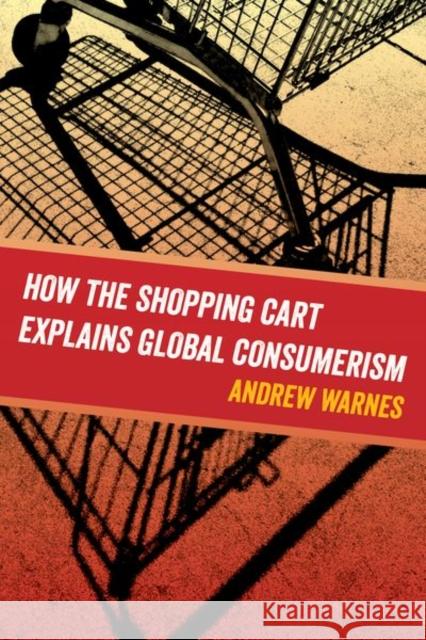 How the Shopping Cart Explains Global Consumerism Andrew Warnes 9780520295285 University of California Press - książka