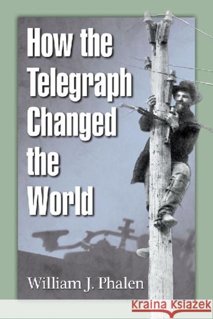 How the Telegraph Changed the World William J. Phalen 9780786494453 McFarland & Company - książka