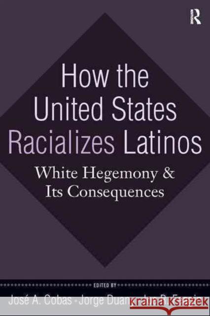 How the United States Racializes Latinos: White Hegemony and Its Consequences Joe R. Feagin Jose A. Cobas Jorge Duany 9781594515996 Paradigm Publishers - książka