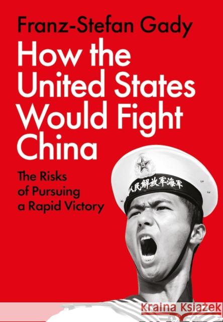 How the United States Would Fight China: The Risks of Pursuing a Rapid Victory Gady, Franz-Stefan 9781805263760 C Hurst & Co Publishers Ltd - książka