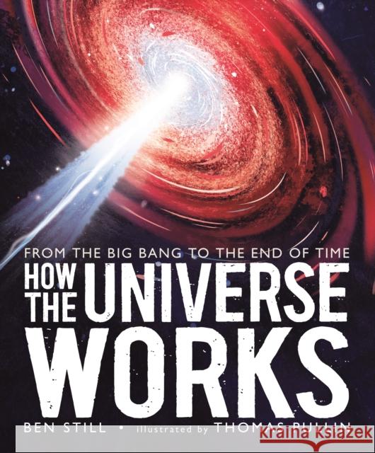 How the Universe Works: From the Big Bang to the End of Time Still, Ben 9781406387599 Walker Books Ltd - książka