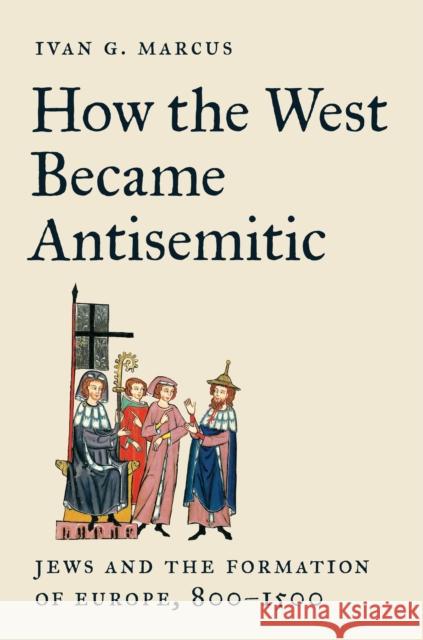 How the West Became Antisemitic: Jews and the Formation of Europe, 800–1500 Ivan G. Marcus 9780691258201 Princeton University Press - książka