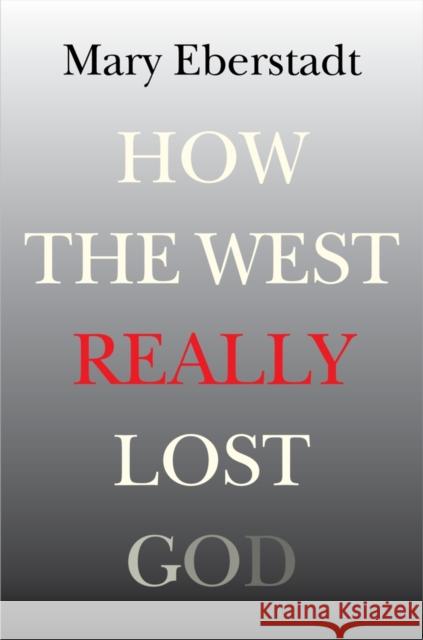 How the West Really Lost God: A New Theory of Secularization Mary Eberstadt 9781599474663 Templeton Foundation Press - książka