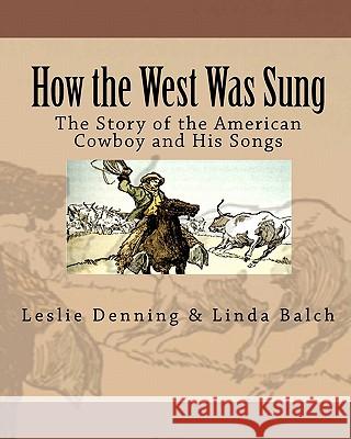 How the West Was Sung: The Story of the American Cowboy and His Songs Leslie Denning Linda Balch 9781460979426 Createspace - książka