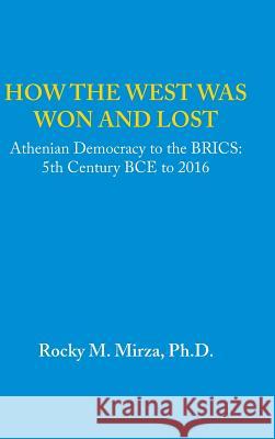 How the West was Won and Lost: Athenian Democracy to the BRICS: 5th Century BCE to 2016 Mirza, Rocky M. 9781490771946 Trafford Publishing - książka
