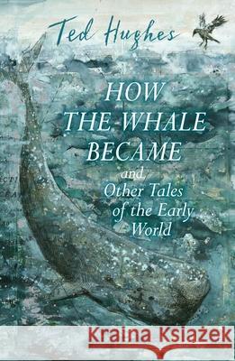 How the Whale Became and Other Tales of the Early World Ted Hughes 9780571348855 Faber & Faber - książka
