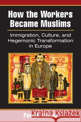 How the Workers Became Muslims: Immigration, Culture, and Hegemonic Transformation in Europe Ferruh Yilmaz 9780472053087 University of Michigan Press - książka