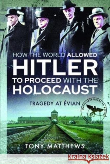 How the World Allowed Hitler to Proceed with the Holocaust: Tragedy at Evian Tony Matthews 9781399006439 Pen & Sword Books Ltd - książka