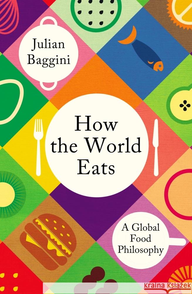 How the World Eats: Where Our Food Comes From and Why It Matters Julian Baggini 9781783788583 Granta Books - książka