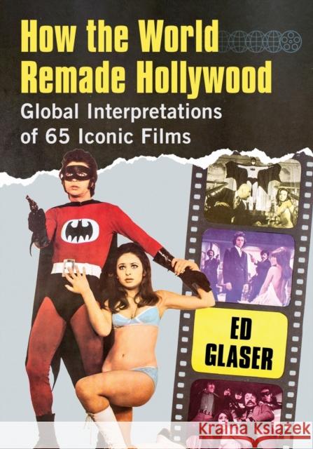 How the World Remade Hollywood: Global Interpretations of 65 Iconic Films Ed Glaser 9781476684031 McFarland & Company - książka
