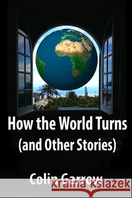 How the World Turns (and Other Stories) Colin Garrow 9781519654335 Createspace Independent Publishing Platform - książka