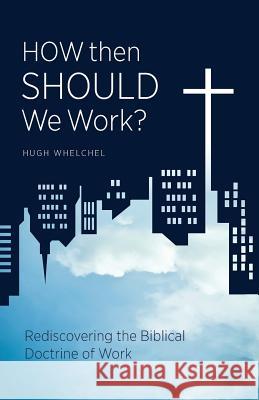 How Then Should We Work?: Rediscovering the Biblical Doctrine of Work Hugh Whelchel 9780997536942 Institute for Faith, Work & Economics - książka