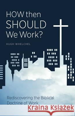 How Then Should We Work?: Rediscovering the Biblical Doctrine of Work Hugh Whelchel 9781449745813 Westbow Press - książka