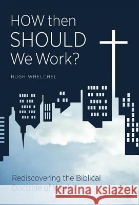 How Then Should We Work?: Rediscovering the Biblical Doctrine of Work Hugh Whelchel 9781449745844 Westbow Press - książka