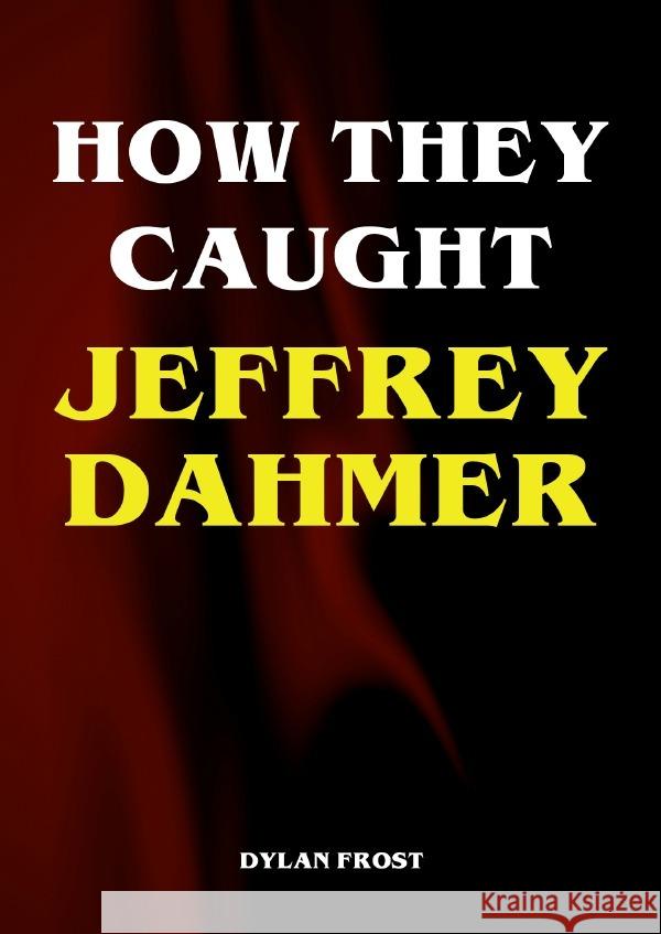 How They Caught Jeffrey Dahmer Frost, Dylan 9783565035175 epubli - książka