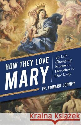 How They Love Mary: 28 Life-Changing Stories of Devotion to Our Lady Fr Edward Looney 9781644135808 Sophia - książka
