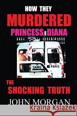 How They Murdered Princess Diana: The Shocking Truth John Morgan 9781505375060 Createspace - książka