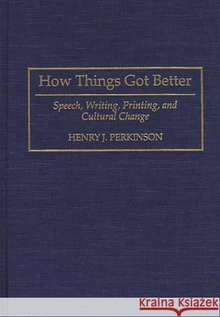 How Things Got Better: Speech, Writing, Printing, and Cultural Change Perkinson, Henry 9780897894319 Bergin & Garvey - książka
