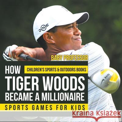 How Tiger Woods Became A Millionaire - Sports Games for Kids Children's Sports & Outdoors Books Baby Professor 9781541938380 Baby Professor - książka