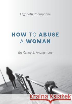 How to Abuse a Woman: By Kenny B. Anonymous Champagne, Elizabeth 9781478715016 Outskirts Press - książka