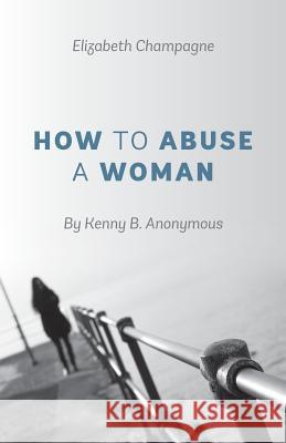 How to Abuse a Woman: By Kenny B. Anonymous Champagne, Elizabeth 9781478715351 Outskirts Press - książka