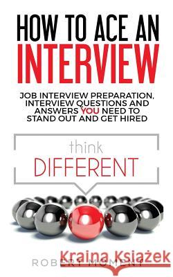 How to Ace an Interview: Job Interview Preparation, Interview Questions and Answers YOU Need to Stand Out and Get Hired Robert Moment 9780979998263 Moment Group - książka