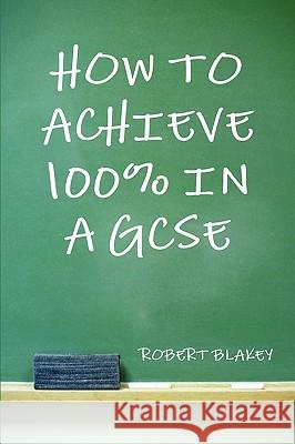 How to Achieve 100%% in a GCSE Blakey, Robert 9781445202778 Lulu Press - książka
