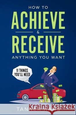 How to Achieve & Receive Anything You Want: 11 Things You'll Need Tanner Haas 9781793443717 Independently Published - książka