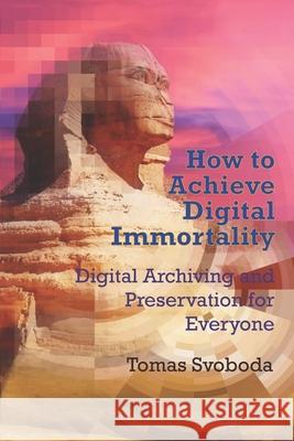 How to Achieve Digital Immortality: Digital Archiving and Preservation for Everyone Tomas Svoboda 9781796875584 Independently Published - książka