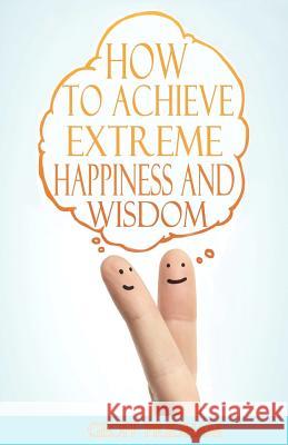 How to Achieve Extreme Happiness and Wisdom: A Practical Guide Geoff Pridham 9781456345877 Createspace - książka