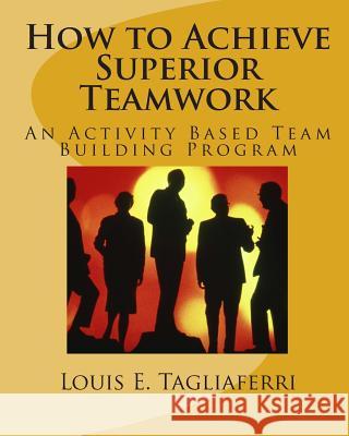 How to Achieve Superior Teamwork: An Activity Based Team Building Program Louis E. Tagliaferri 9781456338305 Createspace - książka