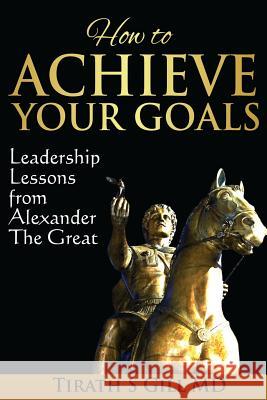 How to Achieve Your Goals: Leadership Lessons from Alexander The Great Gill, Tirath S. 9780989664905 Tirath S Gill - książka