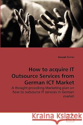 How to acquire IT Outsource Services from German ICT Market Dr Deepak Kumar 9783639265873 VDM Verlag - książka