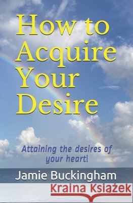 How to Acquire Your Desire: Attaining the Desires of Your Heart Buckingham, Bruce, Buckingham, Michele, Buckingham, Jamie 9798574479827 Independently Published - książka