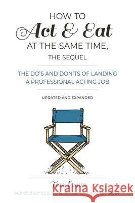 How To Act and Eat at the Same Time: The Do’s and Don’ts of Landing a Professional Acting Job Tom Logan 9781538137727 Hal Leonard Corporation - książka