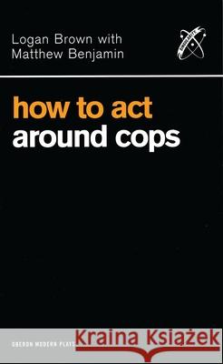 How to Act Around Cops Logan Brown Matthew Benjamin 9781840024975 Oberon Books - książka