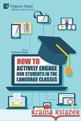 How to Actively Engage Our Students in the Language Classes Carmela B. Scala   9781648897023 Vernon Press - książka