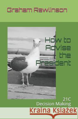 How to Advise The President: 21st Century Decision Making Rawlinson, Graham 9781730936951 Independently Published - książka