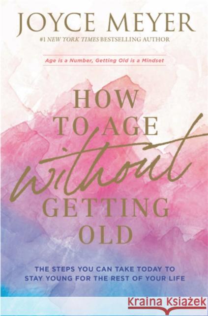How to Age Without Getting Old: The Steps You Can Take Today to Stay Young for the Rest of Your Life Joyce Meyer 9781529375220 John Murray Press - książka