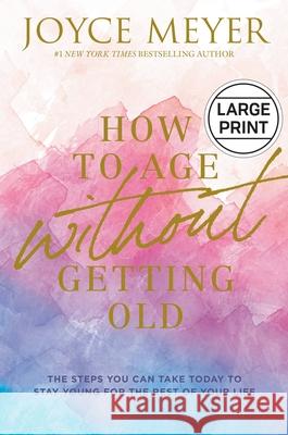 How to Age Without Getting Old: The Steps You Can Take Today to Stay Young for the Rest of Your Life Joyce Meyer 9781546029458 Faithwords - książka