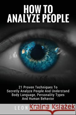 How To Analyze People: 21 Proven Techniques To Secretly Analyze People And Understand Body Language, Personality Types And Human Behavior Moore, Leonard 9781981731077 Createspace Independent Publishing Platform - książka