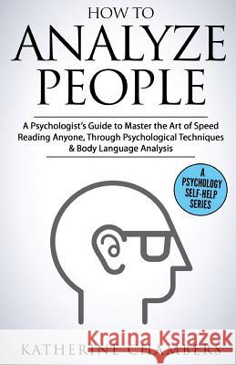 How to Analyze People: A Psychologist's Guide to Master the Art of Speed Reading Anyone, Through Psychological Techniques & Body Language Ana Katherine Chambers 9781547292639 Createspace Independent Publishing Platform - książka