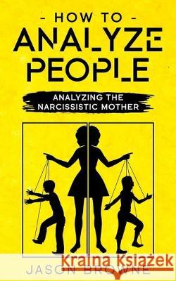 How To Analyze People: Analyzing The Narcissistic Mother Jason Browne 9781707648191 Independently Published - książka