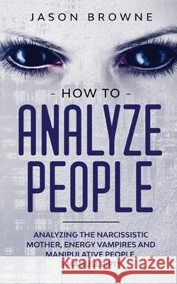 How to Analyze People: Analyzing the Narcissistic Mother, Energy Vampire and Manipulative People. 3 Manuscripts Jason Browne 9781916397026 Jason Browne - książka