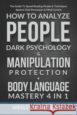 How To Analyze People, Dark Psychology & Manipulation Protection + Body Language Mastery 4 in 1: The Guide To Speed Reading People & Techniques Agains Armstrong, Wesley 9798713474836 Independently published - książka