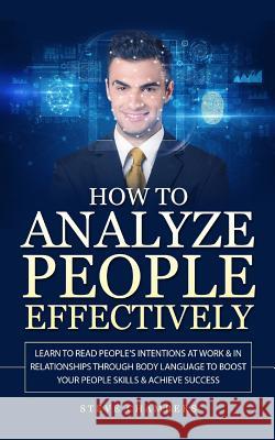 How to Analyze People Effectively: Learn to Read People's Intentions at Work & In Relationships through Body Language to Boost your People Skills & Ac Chambers, Steve 9781727150964 Createspace Independent Publishing Platform - książka