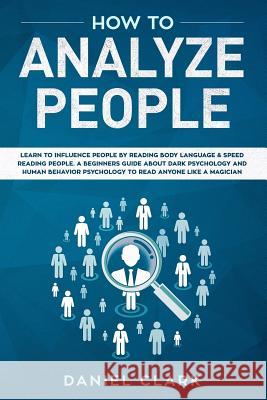 How to analyze people: Learn to Influence People by Reading Body Language & Speed Reading People. A Beginners Guide about Dark Psychology and Daniel Clark 9781079522464 Independently Published - książka