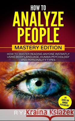 How to Analyze People: Mastery Edition - How to Master Reading Anyone Instantly Using Body Language, Human Psychology and Personality Types Dr Ryan James 9781545242667 Createspace Independent Publishing Platform - książka