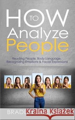 How to Analyze People: Reading People, Body Language, Recognizing Emotions & Facial Expressions Bradley Fairbanks 9781542703192 Createspace Independent Publishing Platform - książka