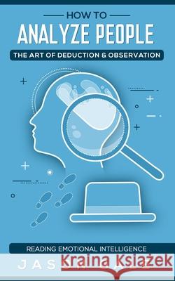 How To Analyze People The Art of Deduction & Observation: Reading Emotional Intelligence Jason Gale 9781686428906 Independently Published - książka